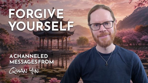 Forgive Your Past | Quan Yin Speaks on Compassion for the Self